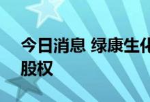 今日消息 绿康生化：拟收购江西纬科100%股权