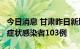 今日消息 甘肃昨日新增确诊病例31例 新增无症状感染者103例