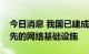 今日消息 我国已建成全球规模最大、技术领先的网络基础设施