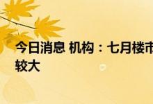 今日消息 机构：七月楼市成交显著下跌 二线城市环比降幅较大
