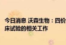 今日消息 沃森生物：四价流脑结合疫苗目前正在开展三期临床试验的相关工作