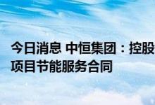 今日消息 中恒集团：控股子公司拟签订屋顶分布式光伏发电项目节能服务合同