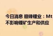 今日消息 赣锋锂业：Mt Marion锂精矿项目技改扩产期间不影响锂矿生产和供应