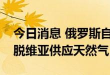 今日消息 俄罗斯自 7 月 30 日以来没有向拉脱维亚供应天然气