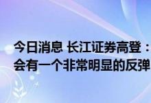 今日消息 长江证券高登：6月份往后整个汽车行业增速可能会有一个非常明显的反弹