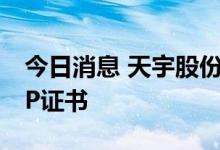 今日消息 天宇股份：替格瑞洛原料药获得CEP证书