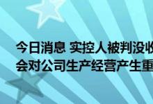 今日消息 实控人被判没收个人全部财产 禾盛新材回应：不会对公司生产经营产生重大影响