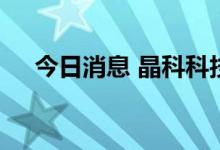 今日消息 晶科科技富士康项目成功并网