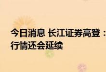 今日消息 长江证券高登：随着行业销量增速回升 汽车板块行情还会延续
