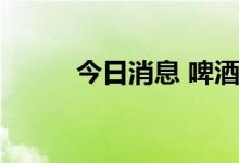 今日消息 啤酒概念板块震荡走高