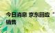 今日消息 京东回应“大白鲨”事件：非京东销售