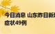 今日消息 山东昨日新增本土确诊2例、本土无症状49例