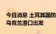 今日消息 土耳其国防部：第一艘运粮船将从乌克兰港口出发