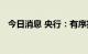 今日消息 央行：有序扩大数字人民币试点