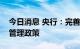 今日消息 央行：完善境内企业境外上市外汇管理政策