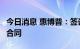 今日消息 惠博普：签订约21.51亿元工程项目合同