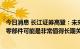 今日消息 长江证券高登：未来5年或10年整个智能化相关的零部件可能是非常值得长期关注的赛道