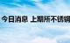 今日消息 上期所不锈钢期货主力合约大涨4%