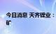 今日消息 天齐锂业：目前公司没有布局粘土矿