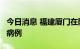 今日消息 福建厦门在隔离人员中发现7例确诊病例