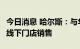 今日消息 哈尔斯：与华为合作3款产品已进入线下门店销售