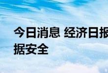 今日消息 经济日报：智能汽车创新须重视数据安全