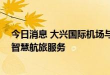今日消息 大兴国际机场与去哪儿网签署战略合作 打造机场智慧航旅服务