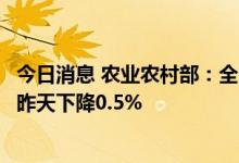 今日消息 农业农村部：全国农产品批发市场猪肉平均价格比昨天下降0.5%
