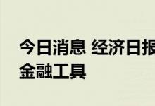 今日消息 经济日报：适时用好政策性开发性金融工具