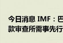 今日消息 IMF：巴基斯坦已完成发放救助贷款审查所需事先行动