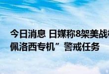 今日消息 日媒称8架美战机从嘉手纳基地起飞，可能执行“佩洛西专机”警戒任务