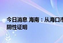 今日消息 海南：从海口市离岛人员须持48小时内核酸检测阴性证明