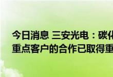 今日消息 三安光电：碳化硅MOSFET车规级与新能源汽车重点客户的合作已取得重大突破