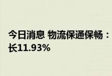 今日消息 物流保通保畅：全国高速公路货车通行车辆环比增长11.93%