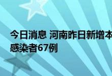 今日消息 河南昨日新增本土确诊病例2例，新增本土无症状感染者67例