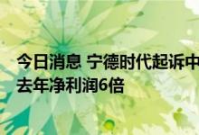 今日消息 宁德时代起诉中创新航索赔1.3亿 累计索赔金额约去年净利润6倍