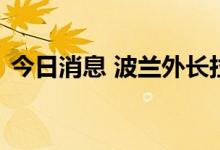 今日消息 波兰外长拉乌抵达乌克兰展开访问