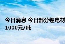 今日消息 今日部分锂电材料报价多数下跌   电池级碳酸锂涨1000元/吨