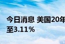 今日消息 美国20年期国债收益率跌10个基点至3.11％