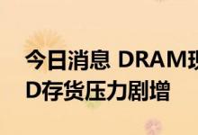 今日消息 DRAM现货价跌幅全面扩大 NAND存货压力剧增