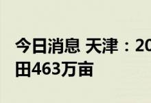 今日消息 天津：2030年将累计建成高标准农田463万亩