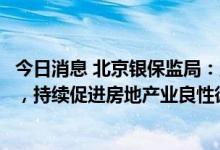 今日消息 北京银保监局：坚决防止资本在金融领域无序扩张，持续促进房地产业良性循环和健康发展