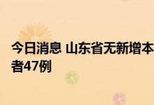 今日消息 山东省无新增本土确诊病例，新增本土无症状感染者47例