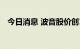 今日消息 波音股价创14周新高 现涨7.3%