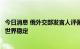 今日消息 俄外交部发言人评佩洛西拟窜访台湾：美国正破坏世界稳定