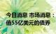 今日消息 市场消息：苹果将分四部分发行价值55亿美元的债券