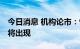 今日消息 机构论市：情绪性恐慌释放 反弹或将出现