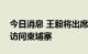 今日消息 王毅将出席东亚合作系列外长会并访问柬埔寨