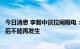 今日消息 李毅中谈拉闸限电：经验和教训应该深刻吸取，今后不能再发生