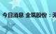 今日消息 全筑股份：无法按期归还募集资金